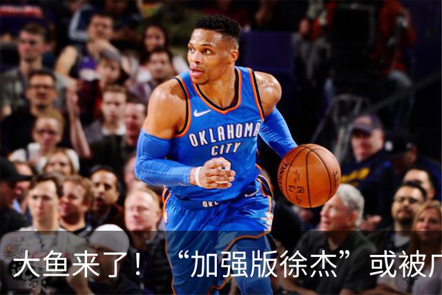 大鱼来了！“加强版徐杰”或被广东队挖走，男篮近年内最强双能卫