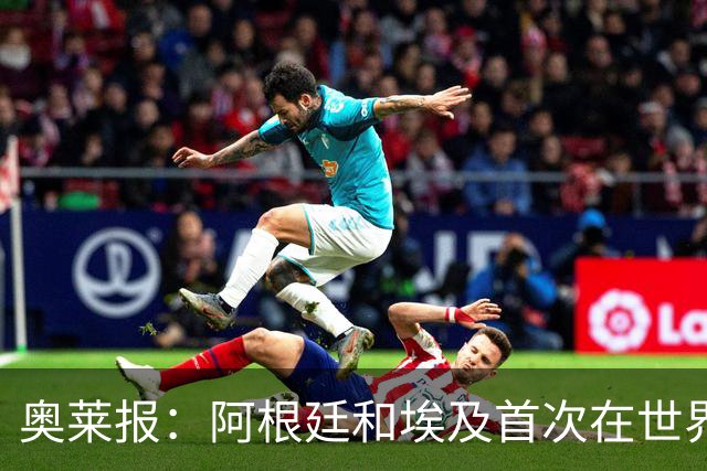 奥莱报：阿根廷和埃及首次在世界杯碰面，上一次交手是18年前