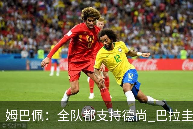 姆巴佩：全队都支持德尚 巴拉圭击败德国我们需认真对待