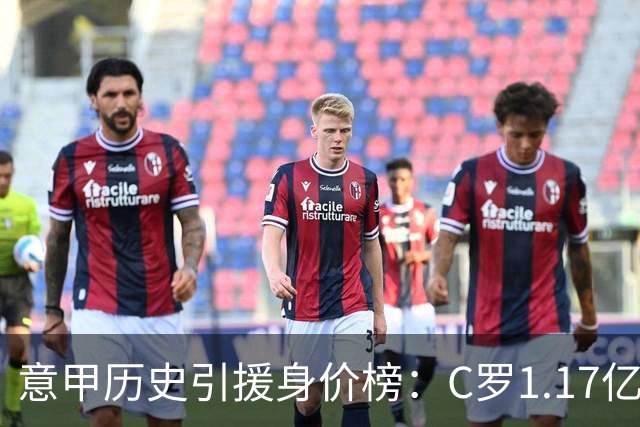 意甲历史引援身价榜：C罗1.17亿欧唯一过亿，伊瓜因9000万欧次席