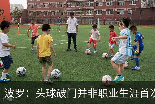 波罗：头球破门并非职业生涯首次，皮球的落点很合适