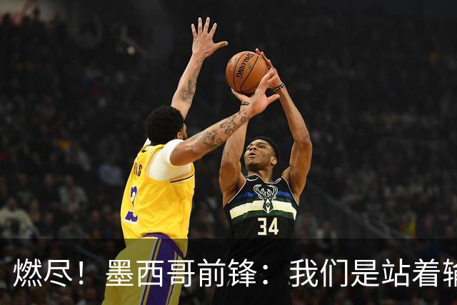 燃尽！墨西哥前锋：我们是站着输的，我们证明自己能与强敌掰手腕