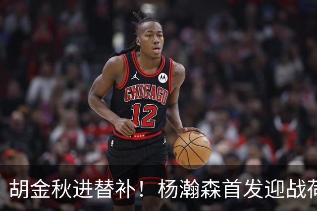 胡金秋进替补！杨瀚森首发迎战荷兰肌肉群，郭士强变阵引发巨大争议